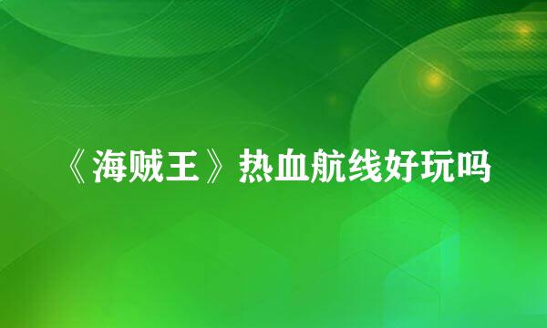 《海贼王》热血航线好玩吗