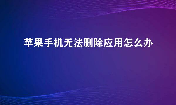 苹果手机无法删除应用怎么办