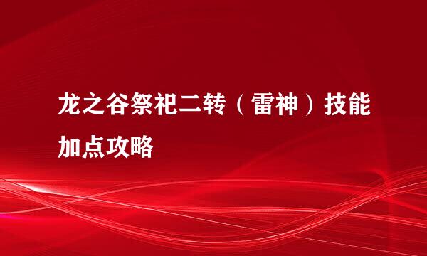 龙之谷祭祀二转(雷神)技能加点攻略