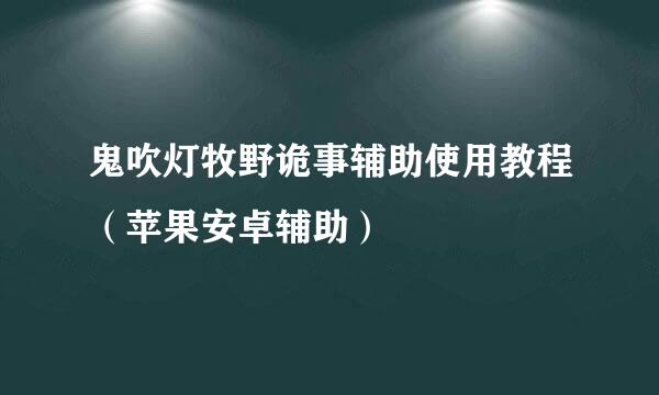 鬼吹灯牧野诡事辅助使用教程（苹果安卓辅助）