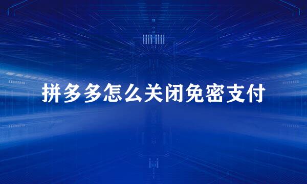 拼多多怎么关闭免密支付