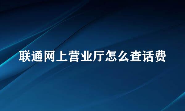 联通网上营业厅怎么查话费
