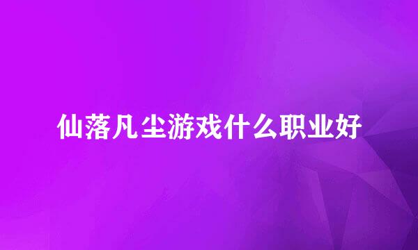 仙落凡尘游戏什么职业好