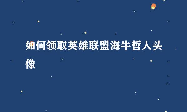 如何领取英雄联盟海牛哲人头像