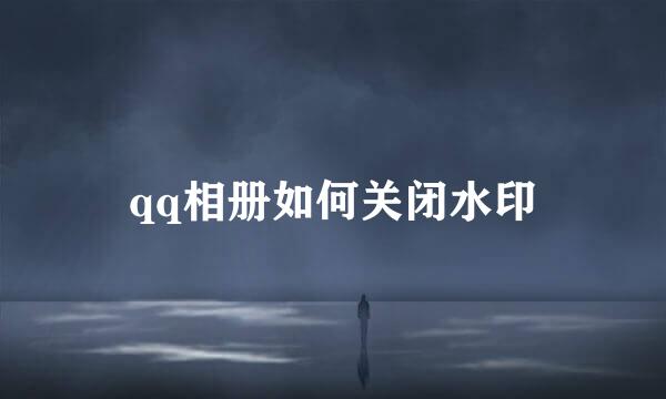qq相册如何关闭水印