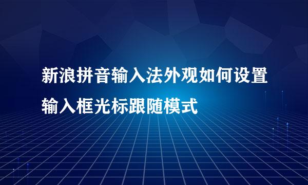新浪拼音输入法外观如何设置输入框光标跟随模式