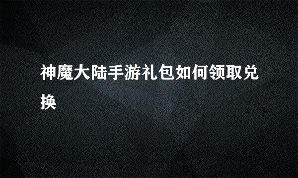 神魔大陆手游礼包如何领取兑换