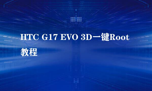 HTC G17 EVO 3D一键Root教程