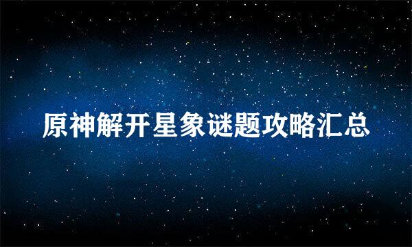 原神解开星象谜题攻略汇总
