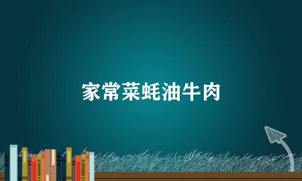 家常菜蚝油牛肉