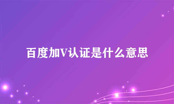 百度加V认证是什么意思