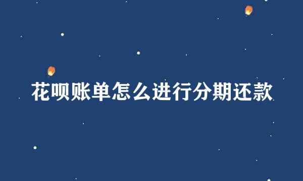 花呗账单怎么进行分期还款