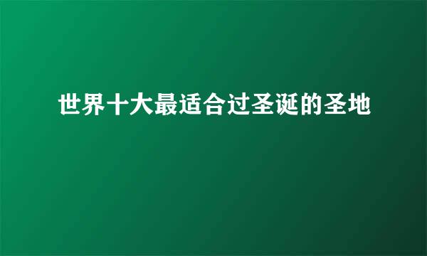 世界十大最适合过圣诞的圣地