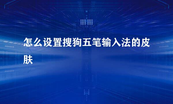 怎么设置搜狗五笔输入法的皮肤