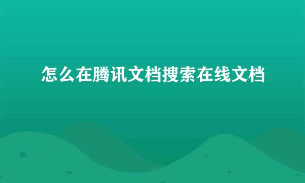 怎么在腾讯文档搜索在线文档