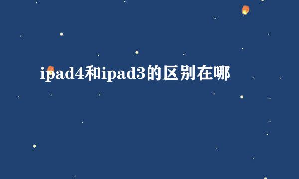 ipad4和ipad3的区别在哪
