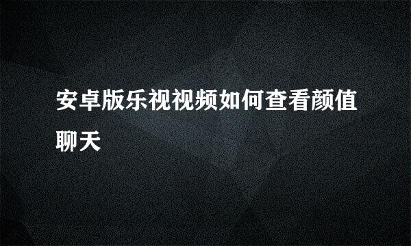 安卓版乐视视频如何查看颜值聊天