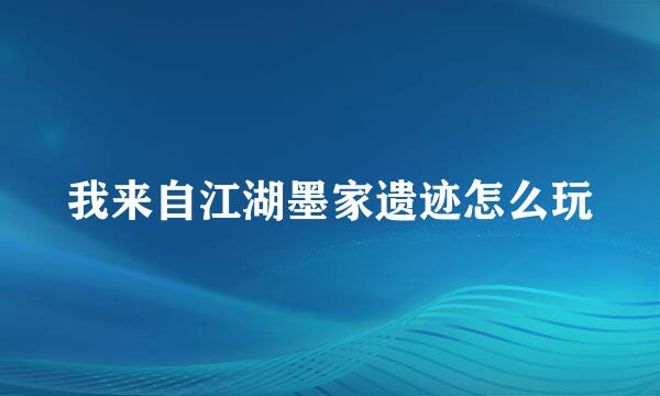 我来自江湖墨家遗迹怎么玩