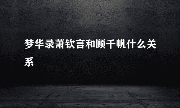 梦华录萧钦言和顾千帆什么关系