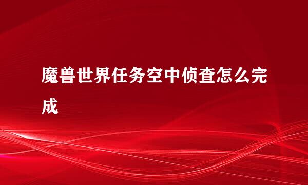 魔兽世界任务空中侦查怎么完成