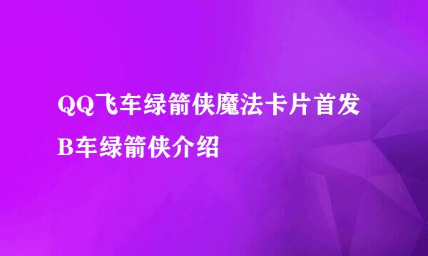 QQ飞车绿箭侠魔法卡片首发 B车绿箭侠介绍