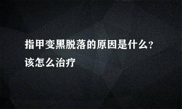 指甲变黑脱落的原因是什么?该怎么治疗