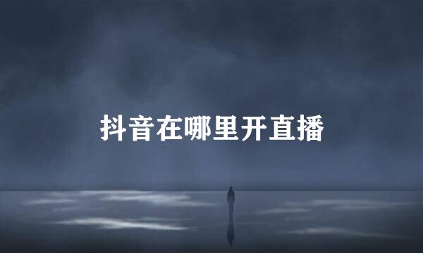 抖音在哪里开直播