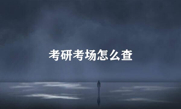考研考场怎么查
