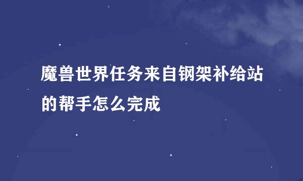 魔兽世界任务来自钢架补给站的帮手怎么完成