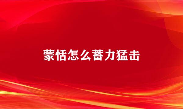 蒙恬怎么蓄力猛击