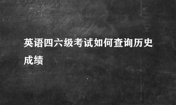 英语四六级考试如何查询历史成绩