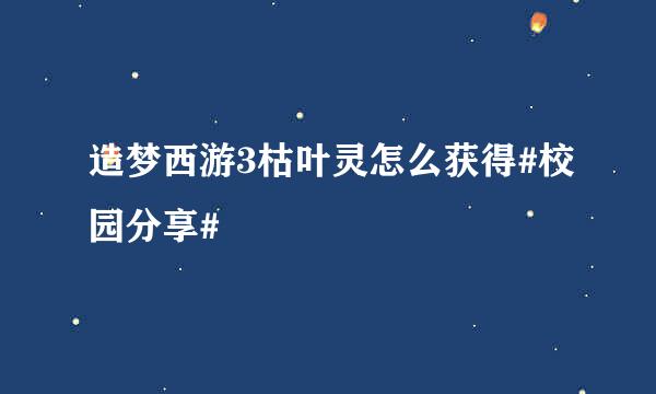 造梦西游3枯叶灵怎么获得#校园分享#