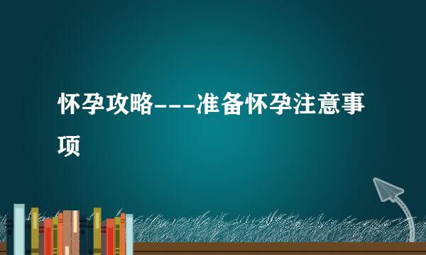 怀孕攻略---准备怀孕注意事项