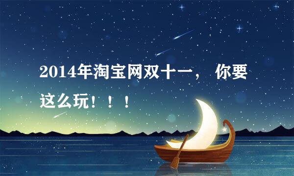 2014年淘宝网双十一， 你要这么玩！！！