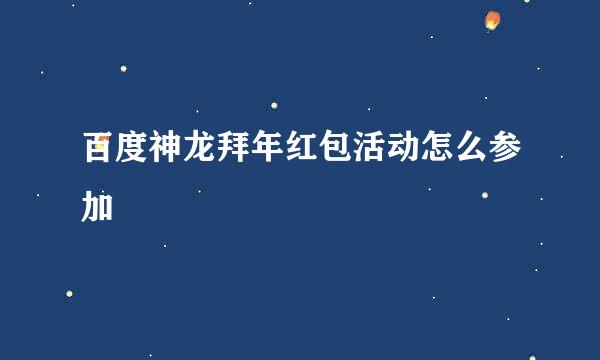 百度神龙拜年红包活动怎么参加