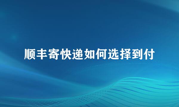 顺丰寄快递如何选择到付
