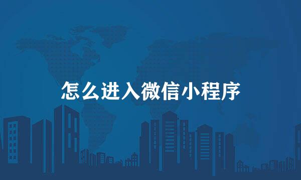 怎么进入微信小程序