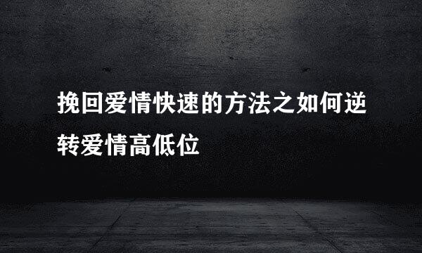 挽回爱情快速的方法之如何逆转爱情高低位