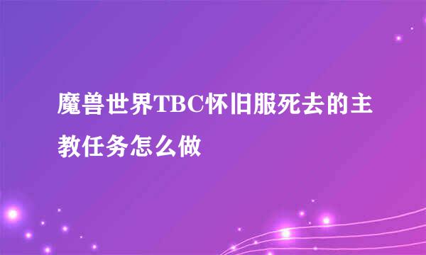 魔兽世界TBC怀旧服死去的主教任务怎么做