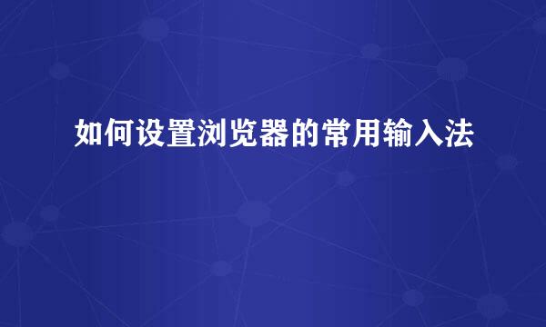 如何设置浏览器的常用输入法