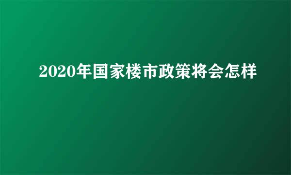 2020年国家楼市政策将会怎样