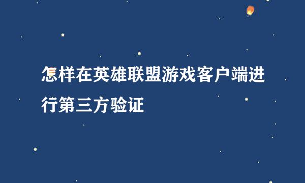 怎样在英雄联盟游戏客户端进行第三方验证