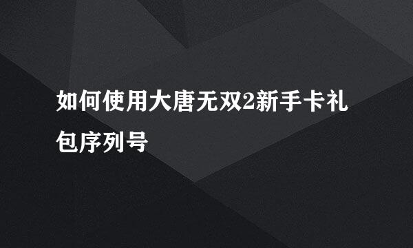 如何使用大唐无双2新手卡礼包序列号