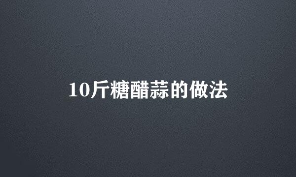10斤糖醋蒜的做法