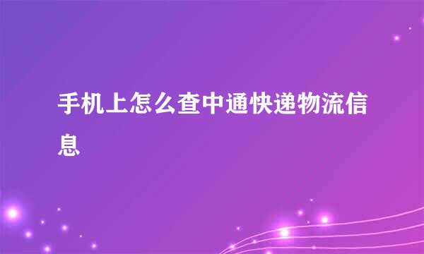 手机上怎么查中通快递物流信息