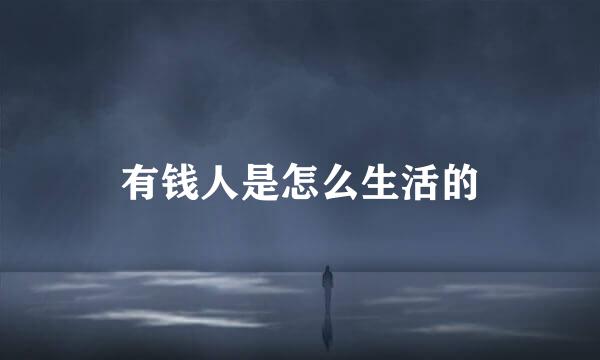 有钱人是怎么生活的