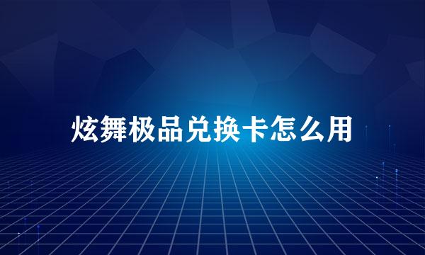 炫舞极品兑换卡怎么用