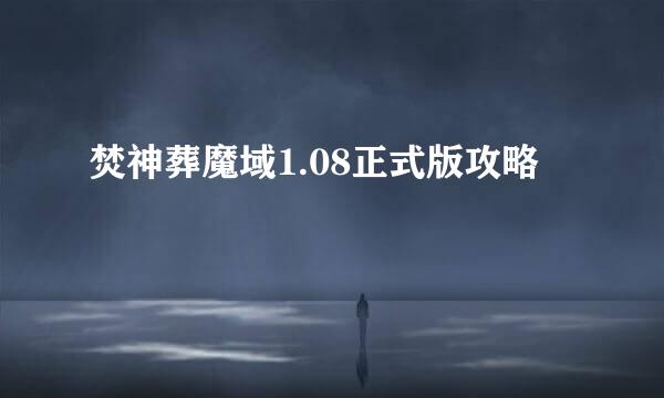 焚神葬魔域1.08正式版攻略