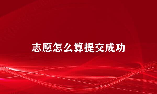 志愿怎么算提交成功