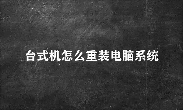 台式机怎么重装电脑系统